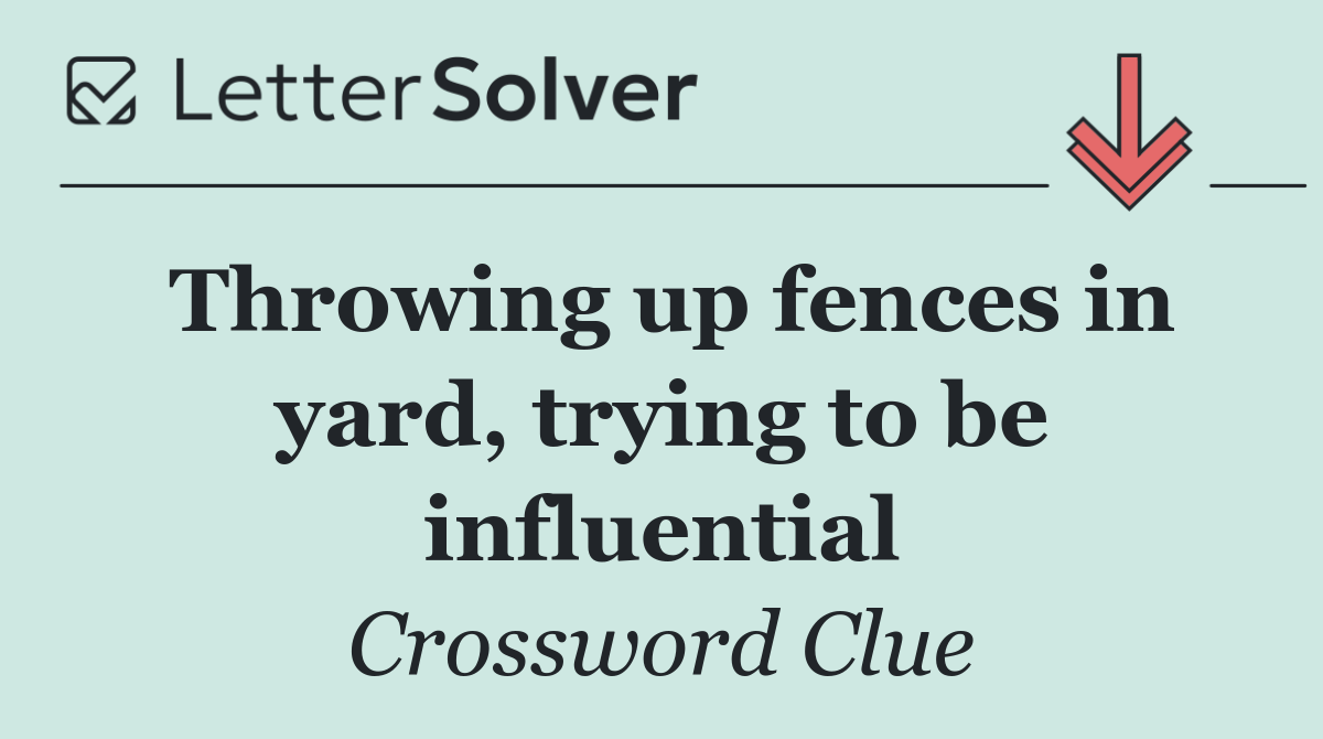 Throwing up fences in yard, trying to be influential
