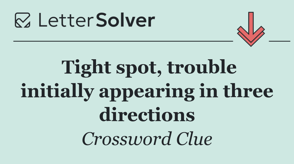 Tight spot, trouble initially appearing in three directions