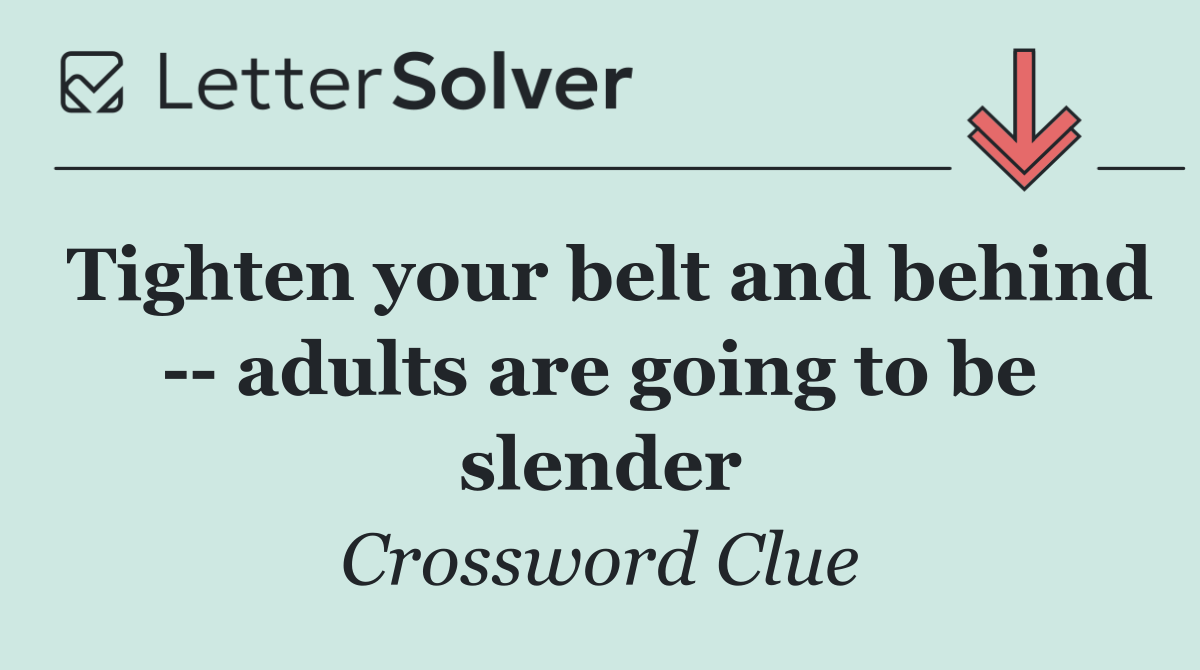 Tighten your belt and behind    adults are going to be slender