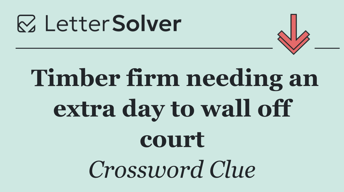 Timber firm needing an extra day to wall off court