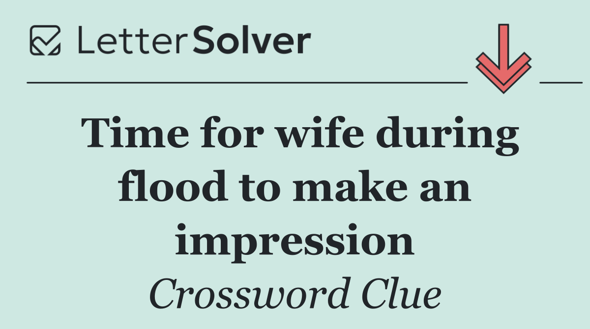 Time for wife during flood to make an impression