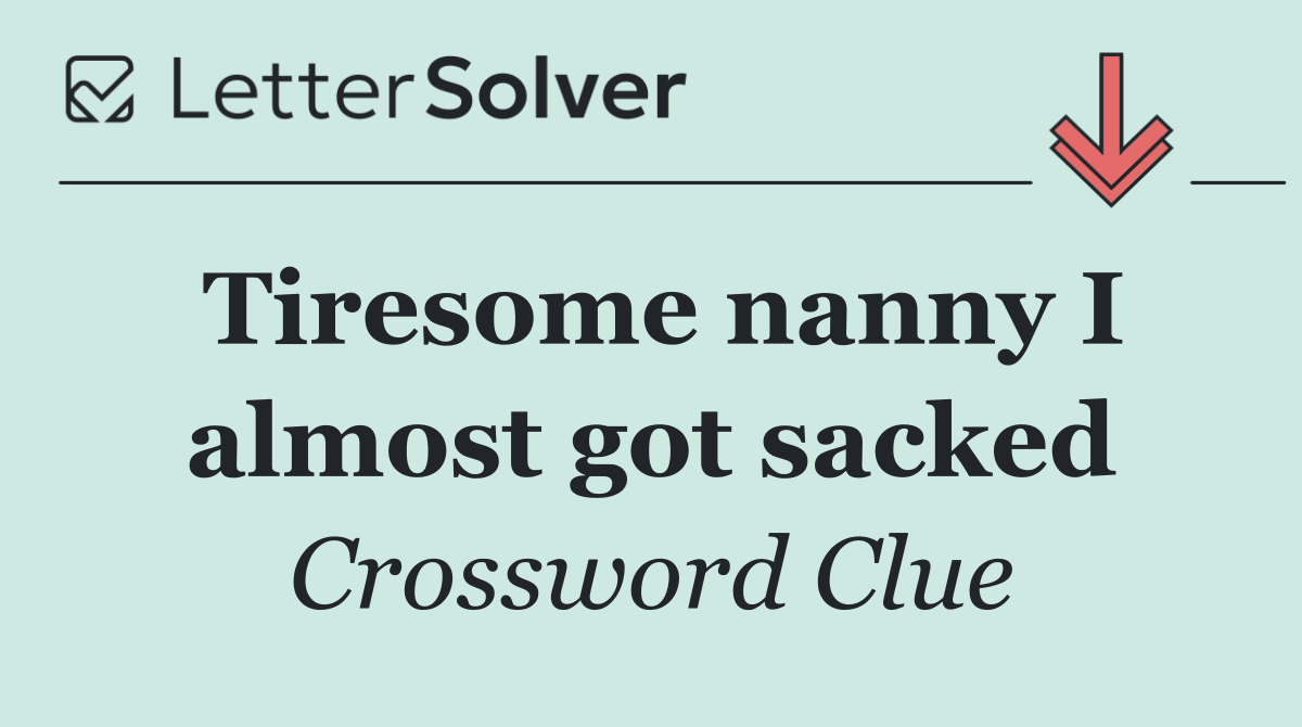 Tiresome nanny I almost got sacked