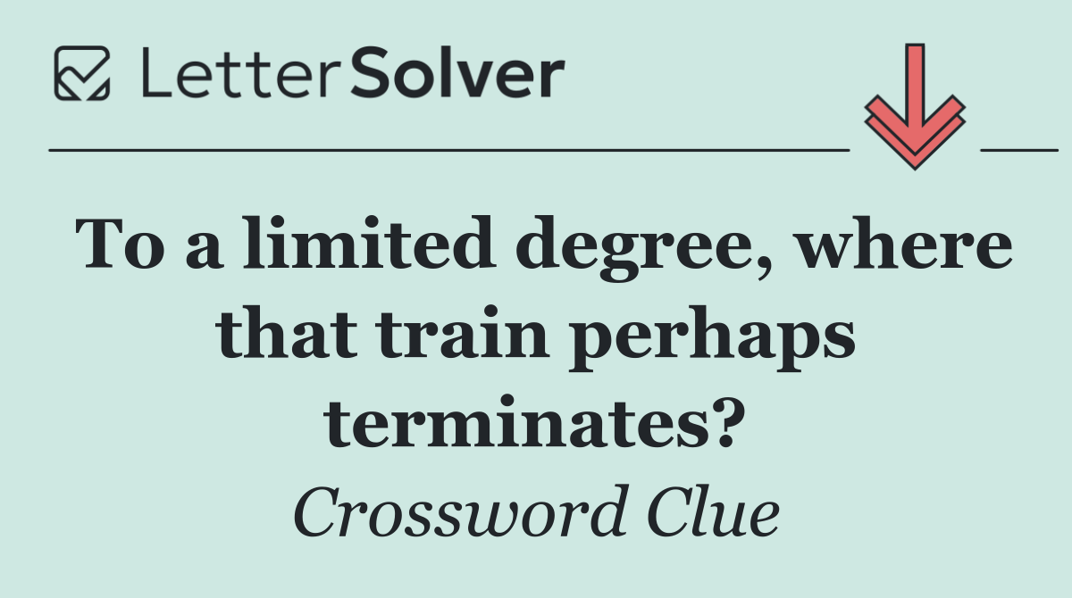 To a limited degree, where that train perhaps terminates?