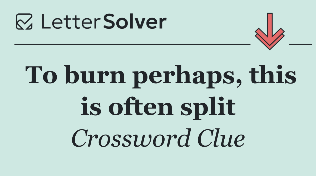 To burn perhaps, this is often split