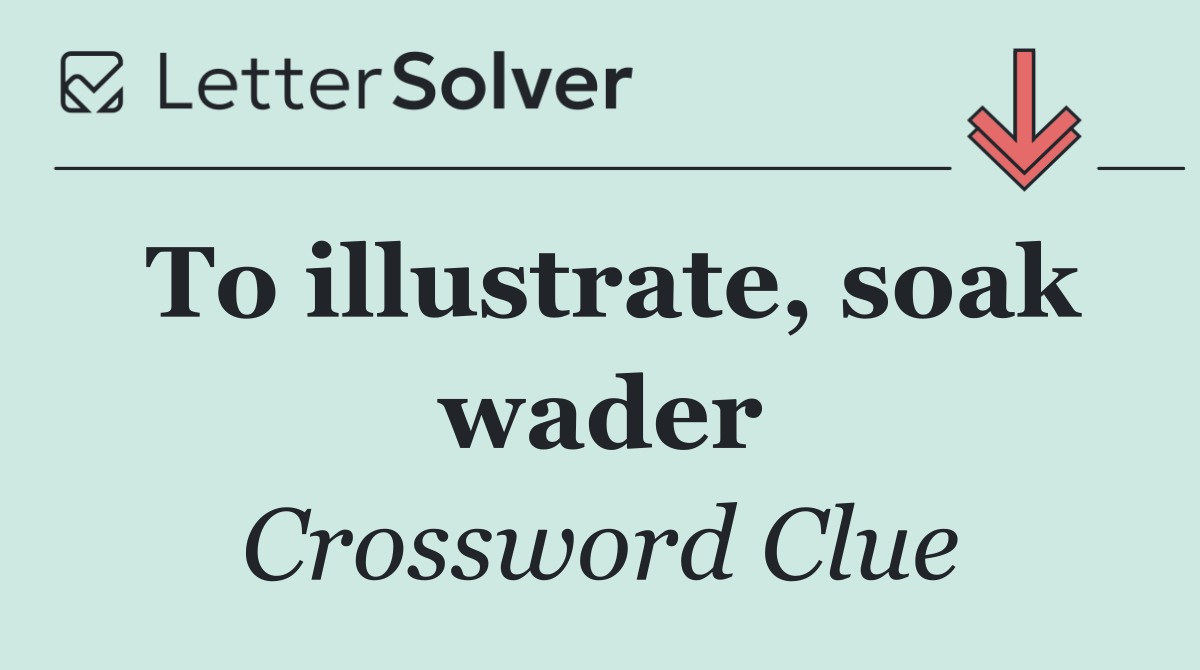 To illustrate, soak wader