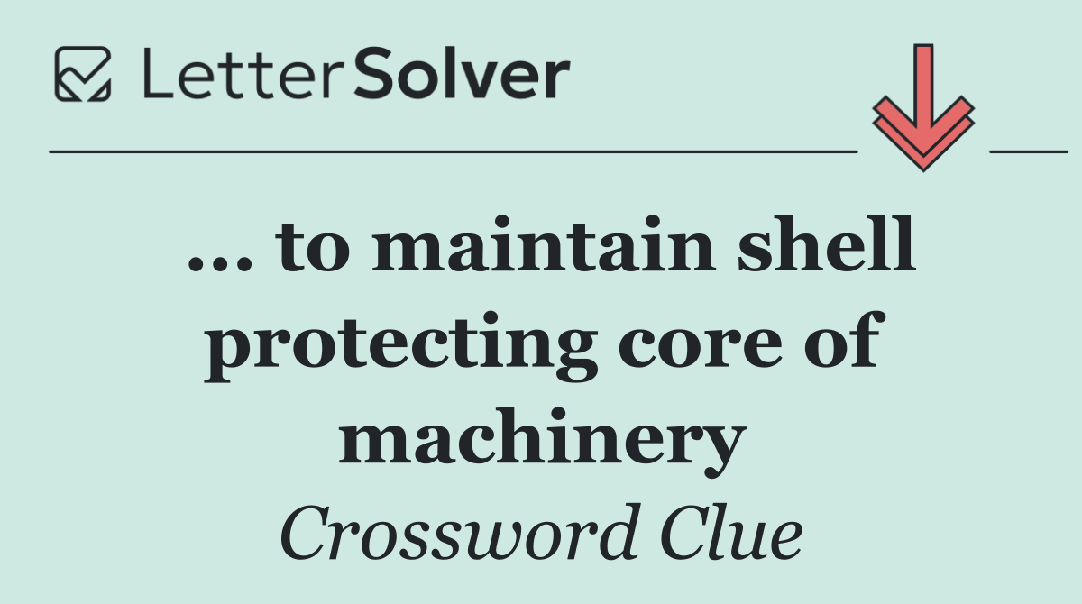... to maintain shell protecting core of machinery