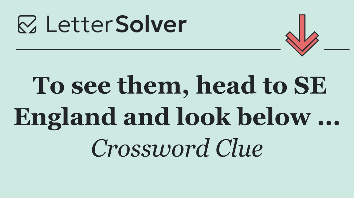 To see them, head to SE England and look below ...