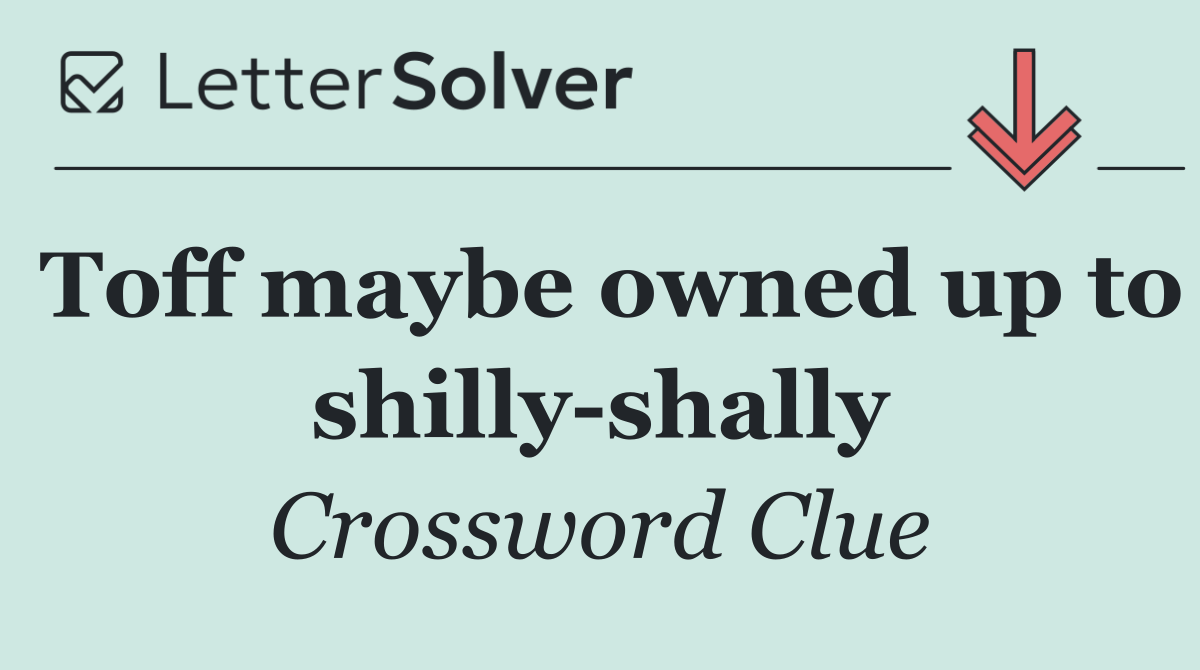 Toff maybe owned up to shilly shally