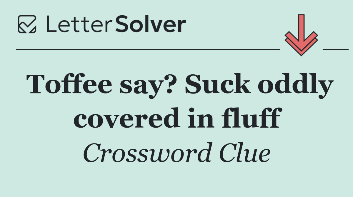 Toffee say? Suck oddly covered in fluff