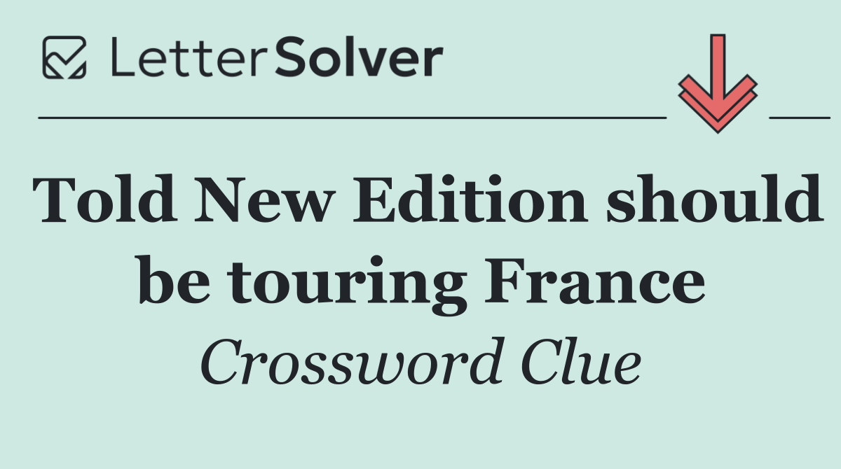 Told New Edition should be touring France