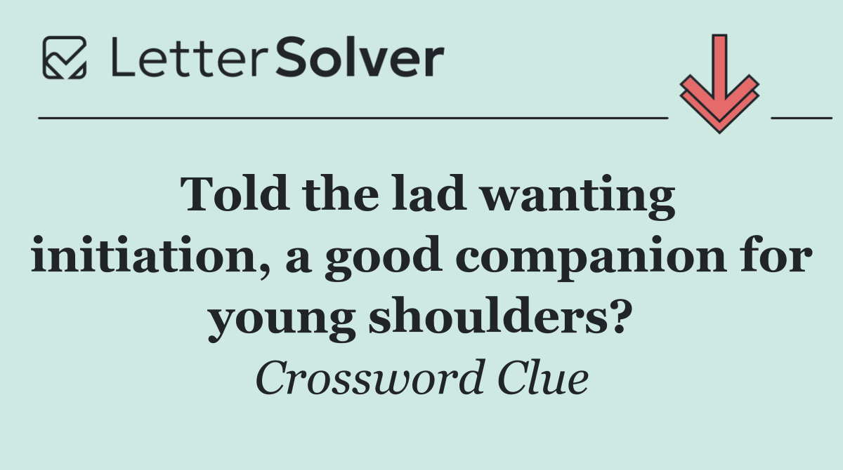 Told the lad wanting initiation, a good companion for young shoulders?