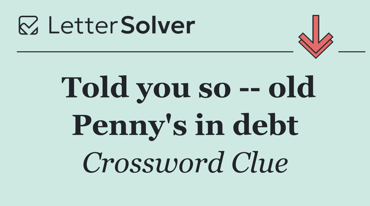 Told you so    old Penny's in debt
