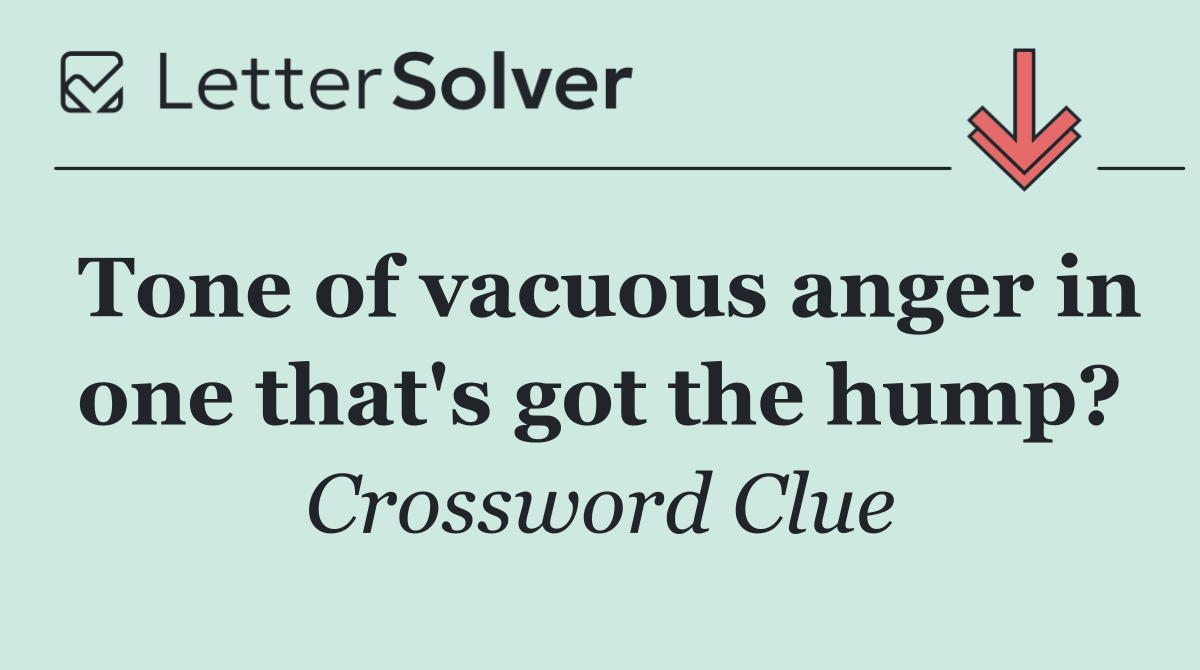 Tone of vacuous anger in one that's got the hump?