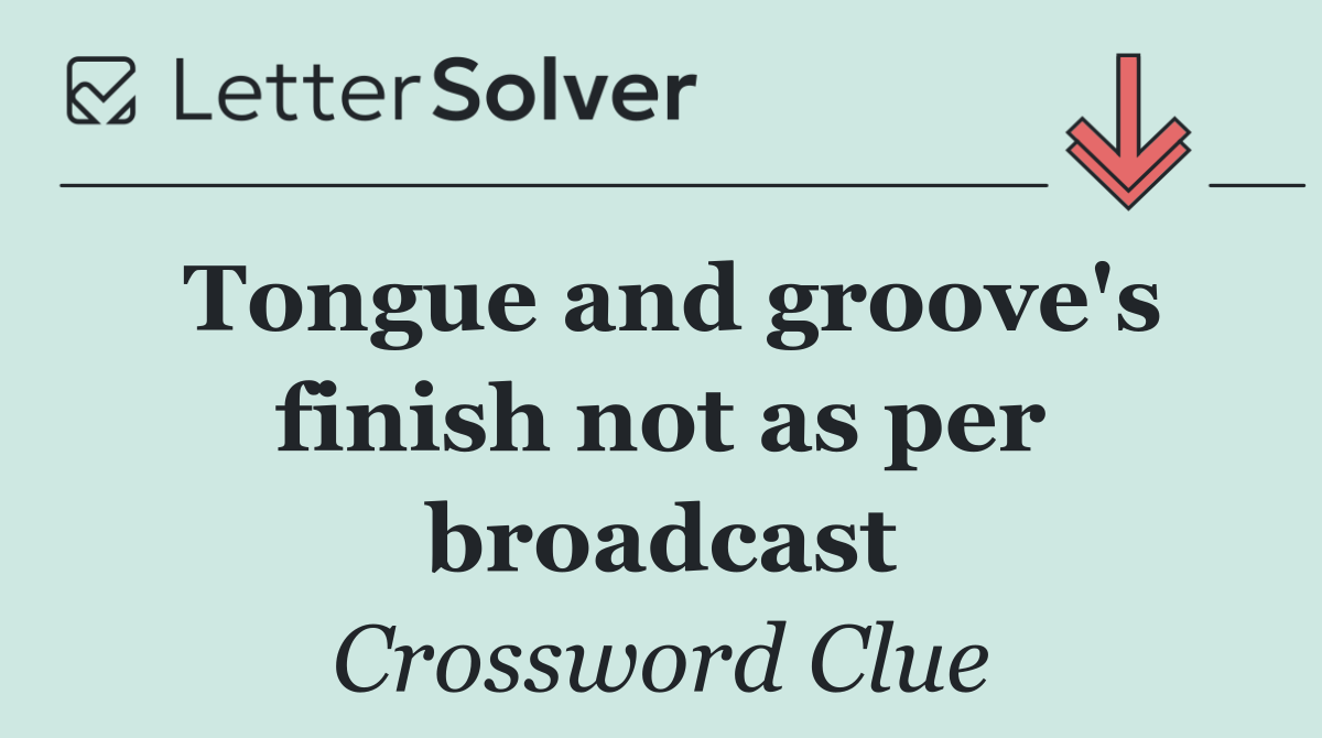 Tongue and groove's finish not as per broadcast