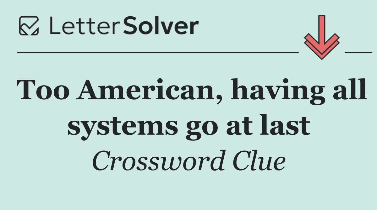 Too American, having all systems go at last