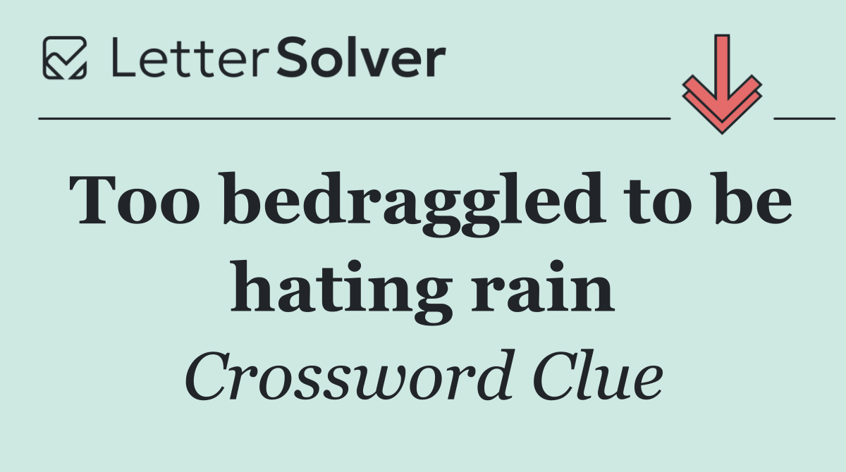 Too bedraggled to be hating rain