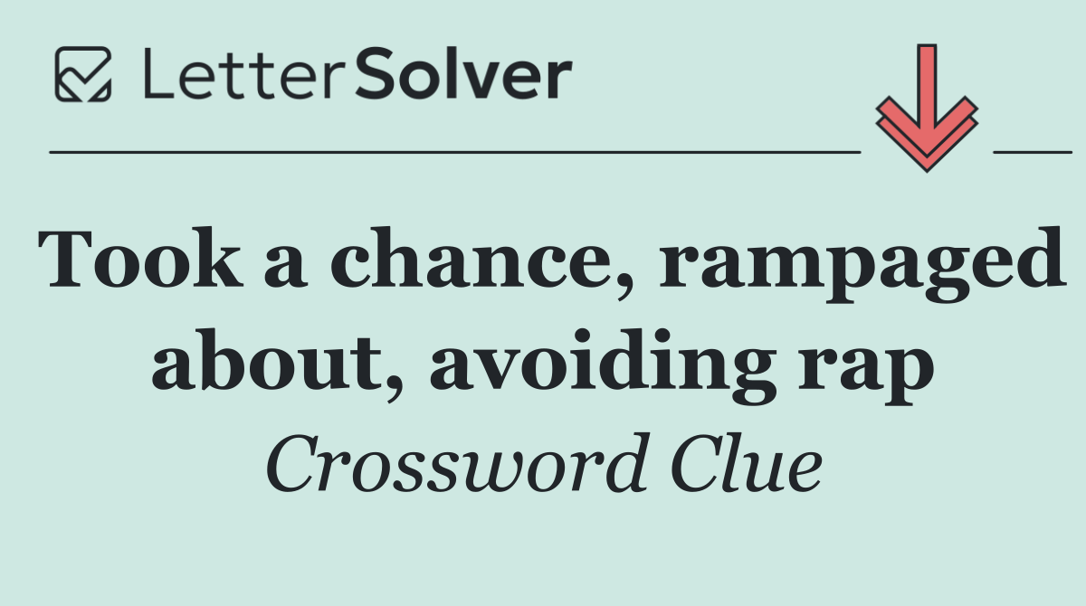 Took a chance, rampaged about, avoiding rap