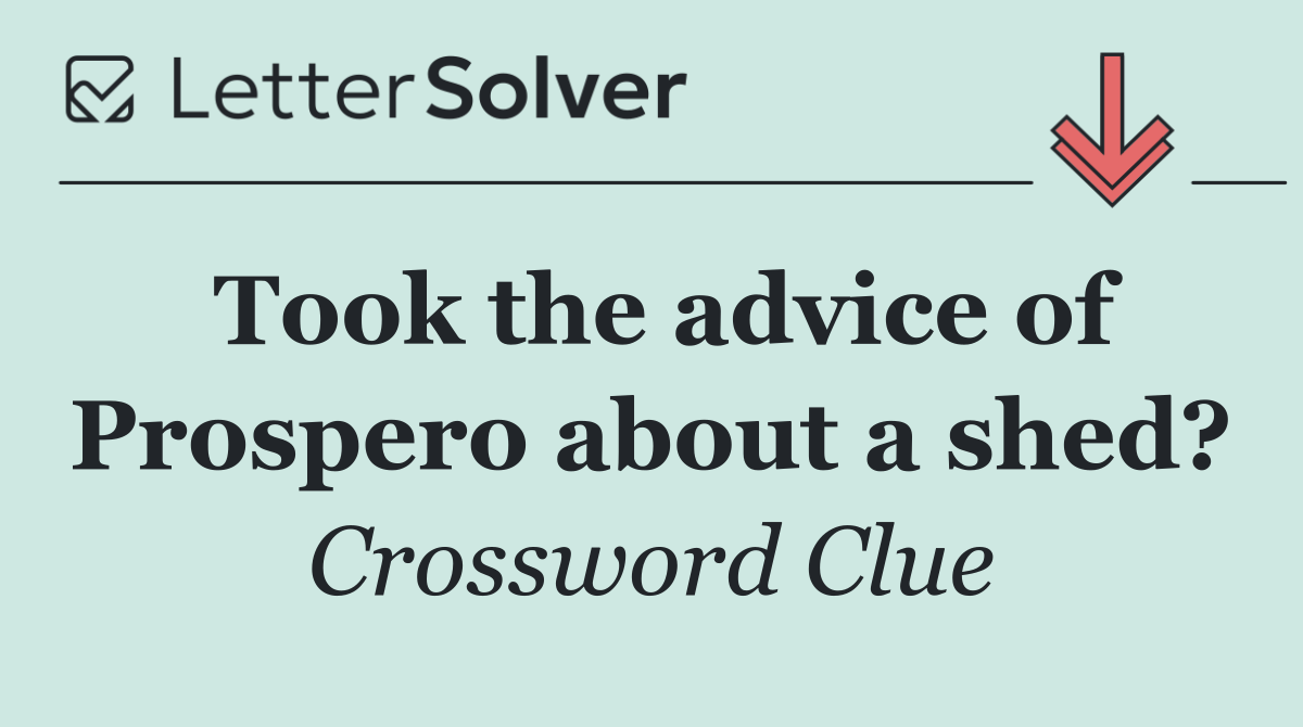 Took the advice of Prospero about a shed?