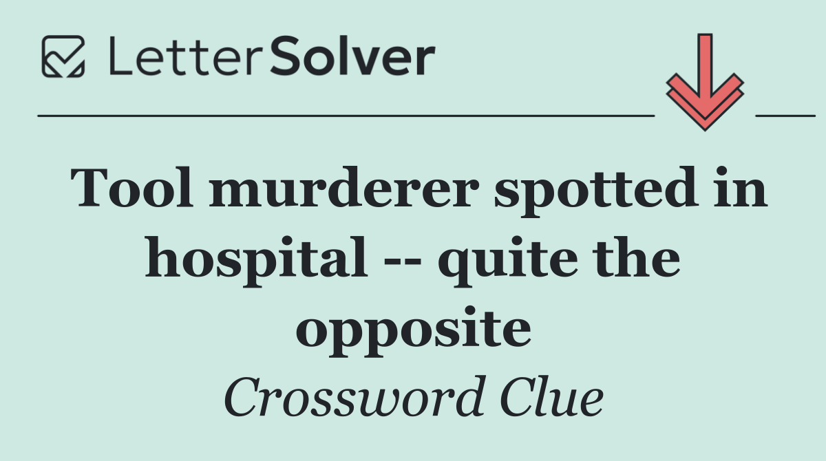 Tool murderer spotted in hospital    quite the opposite