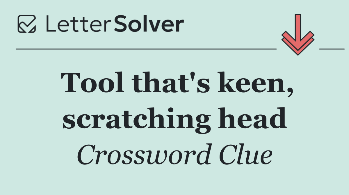 Tool that's keen, scratching head