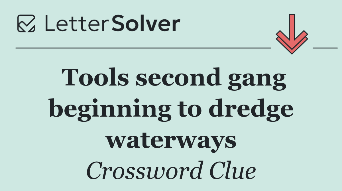 Tools second gang beginning to dredge waterways