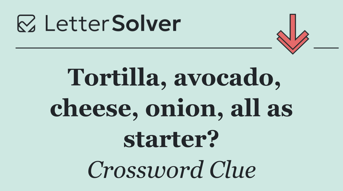 Tortilla, avocado, cheese, onion, all as starter?