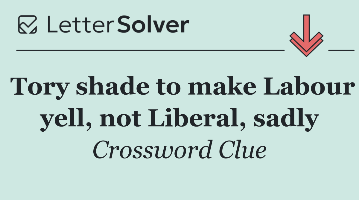 Tory shade to make Labour yell, not Liberal, sadly