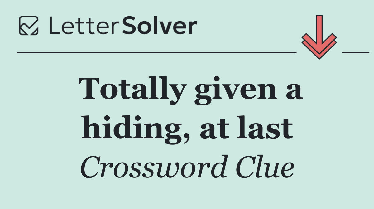 Totally given a hiding, at last