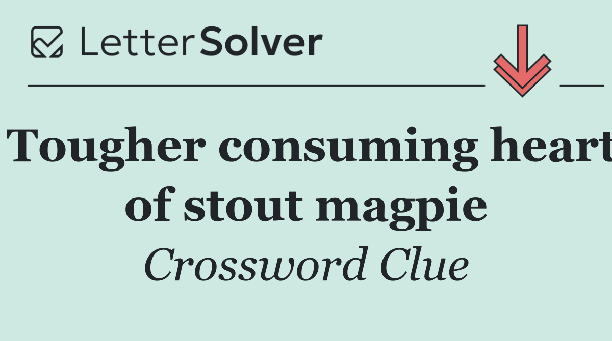Tougher consuming heart of stout magpie