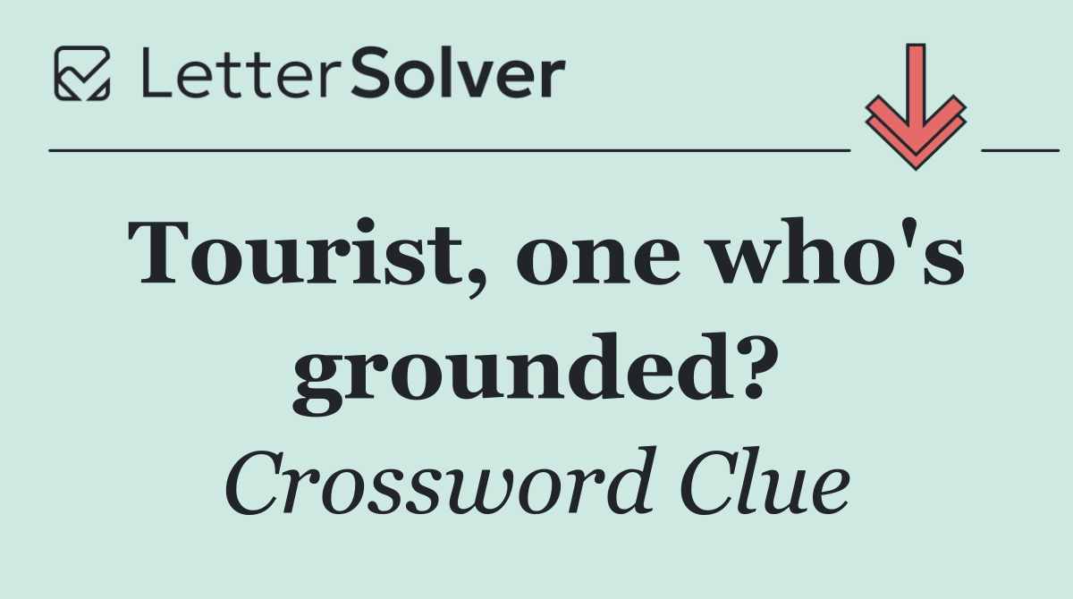 Tourist, one who's grounded?