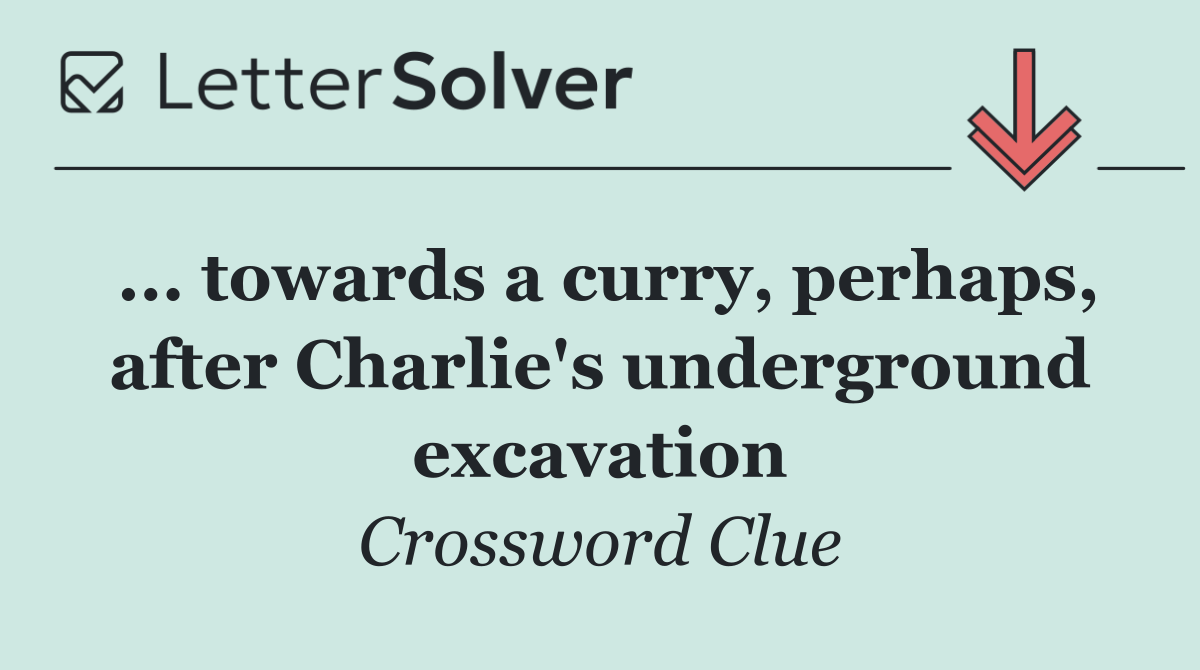 ... towards a curry, perhaps, after Charlie's underground excavation