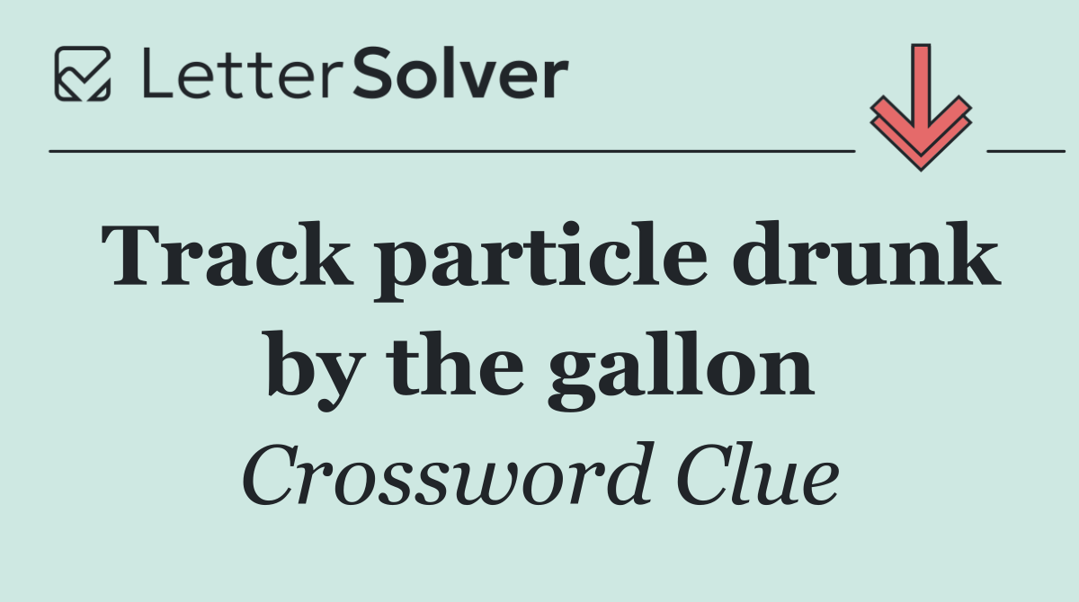 Track particle drunk by the gallon