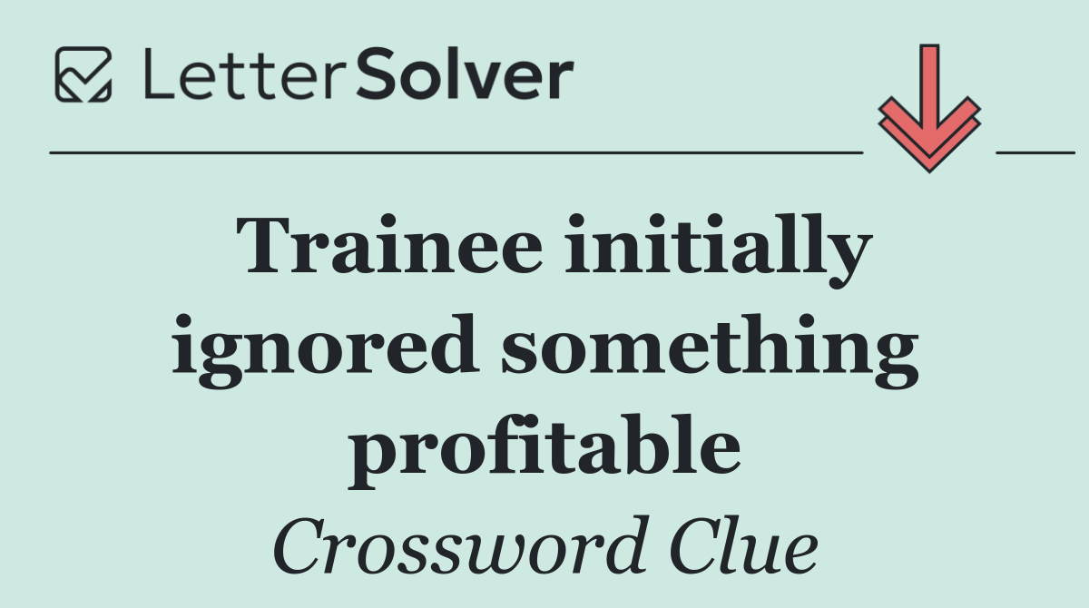 Trainee initially ignored something profitable
