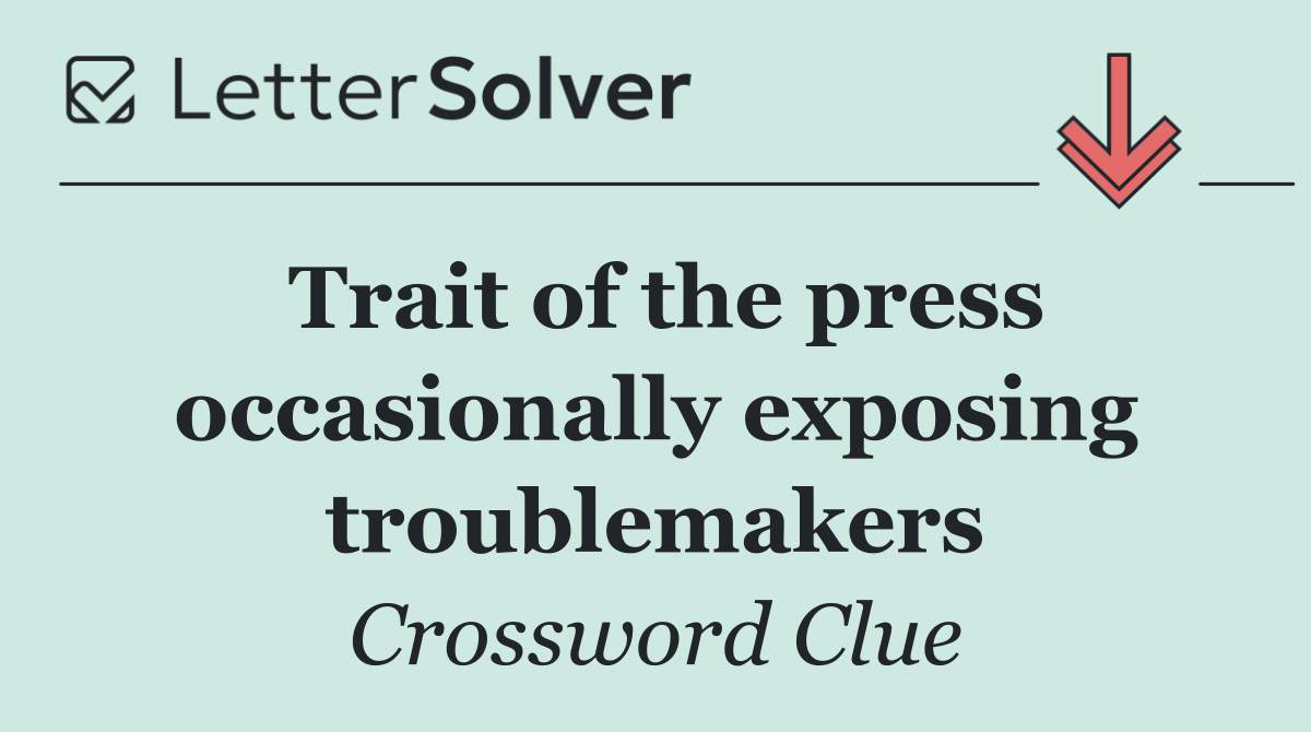 Trait of the press occasionally exposing troublemakers