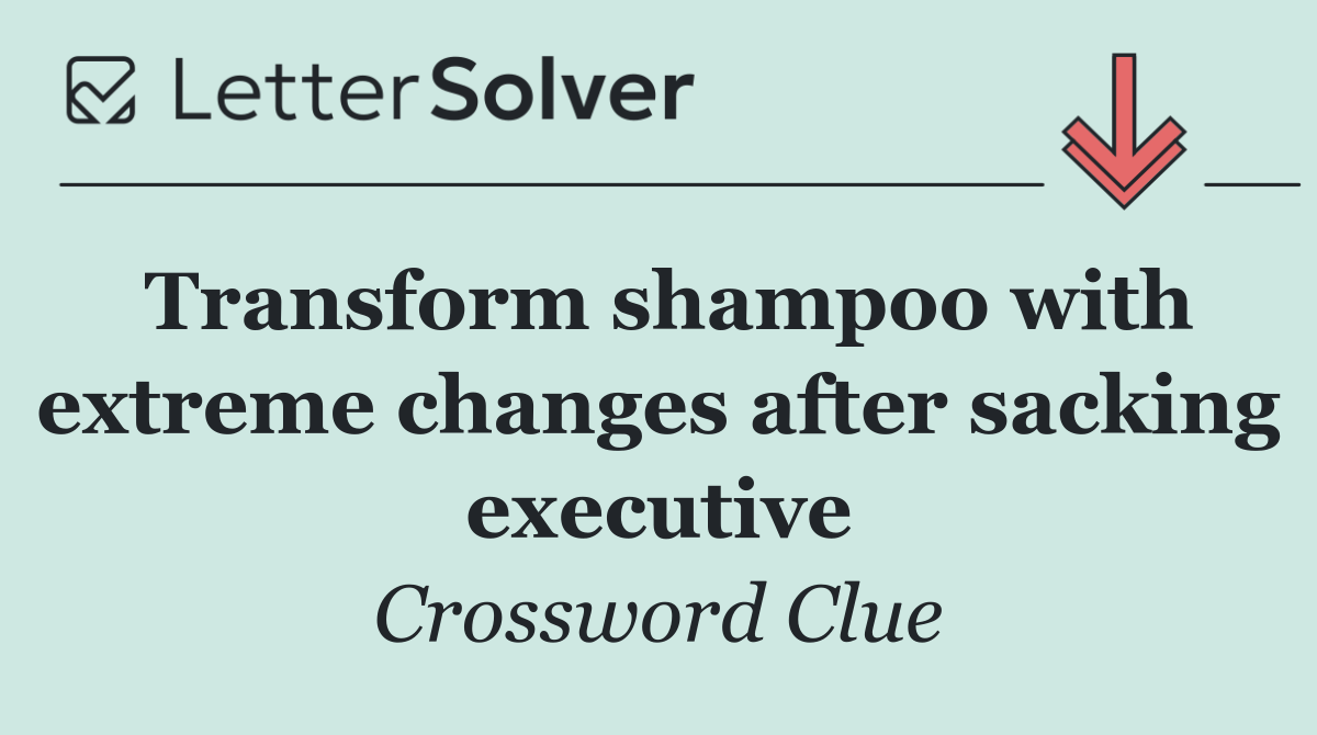 Transform shampoo with extreme changes after sacking executive