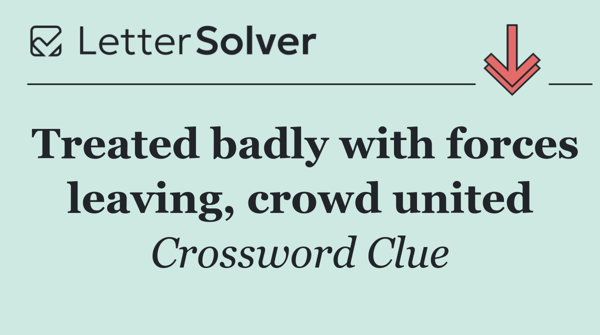 Treated badly with forces leaving, crowd united