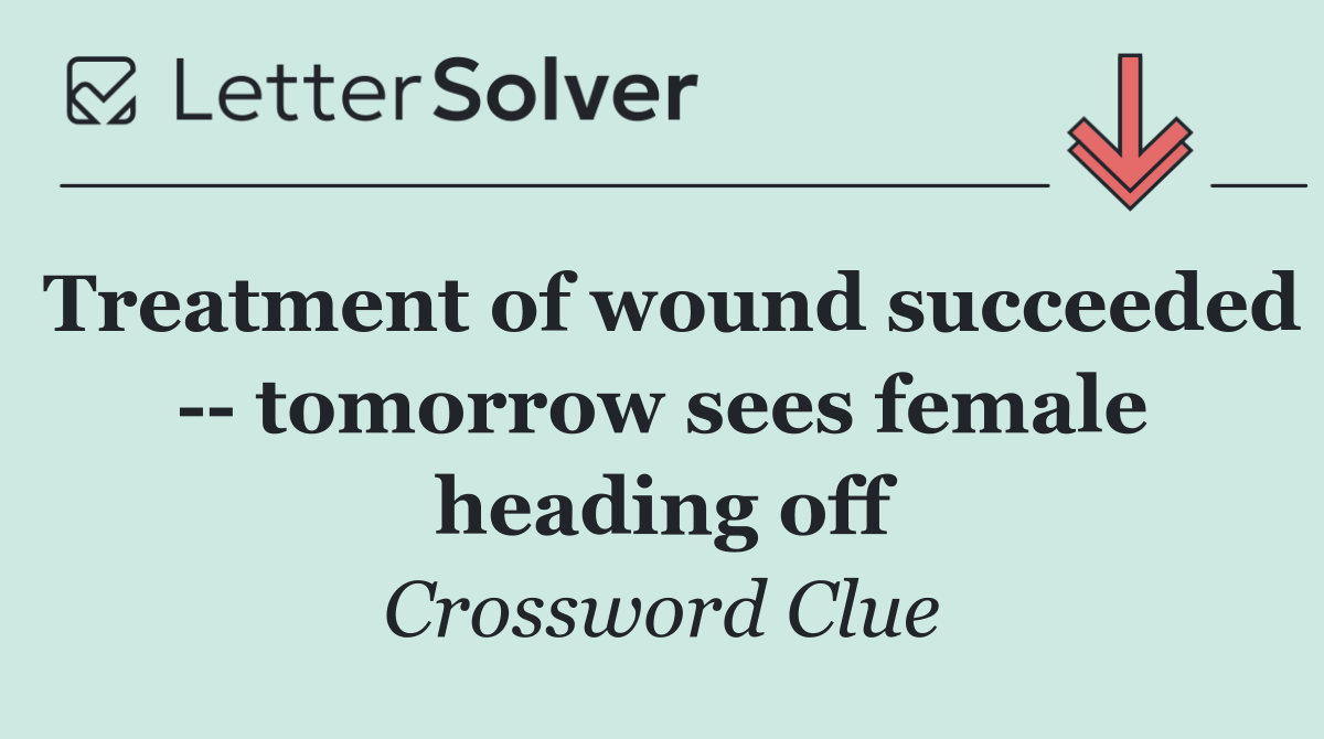Treatment of wound succeeded    tomorrow sees female heading off