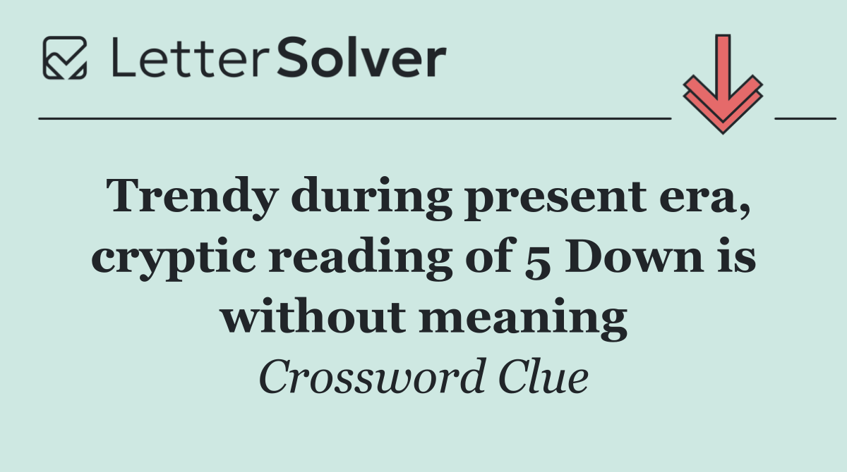 Trendy during present era, cryptic reading of 5 Down is without meaning