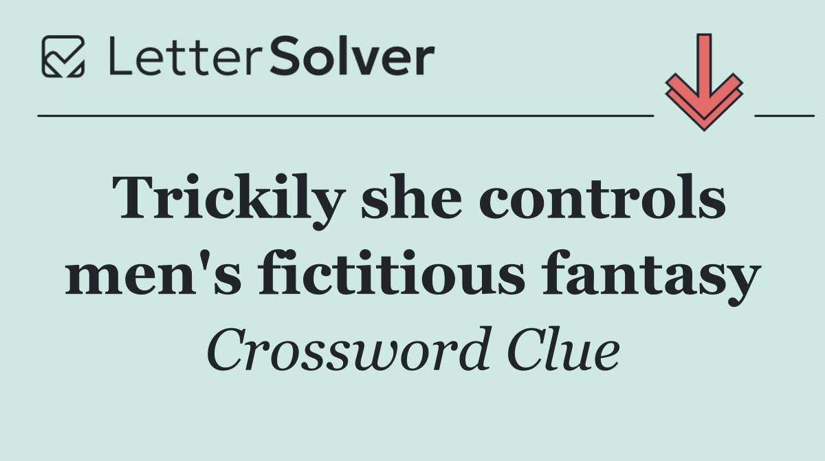 Trickily she controls men's fictitious fantasy