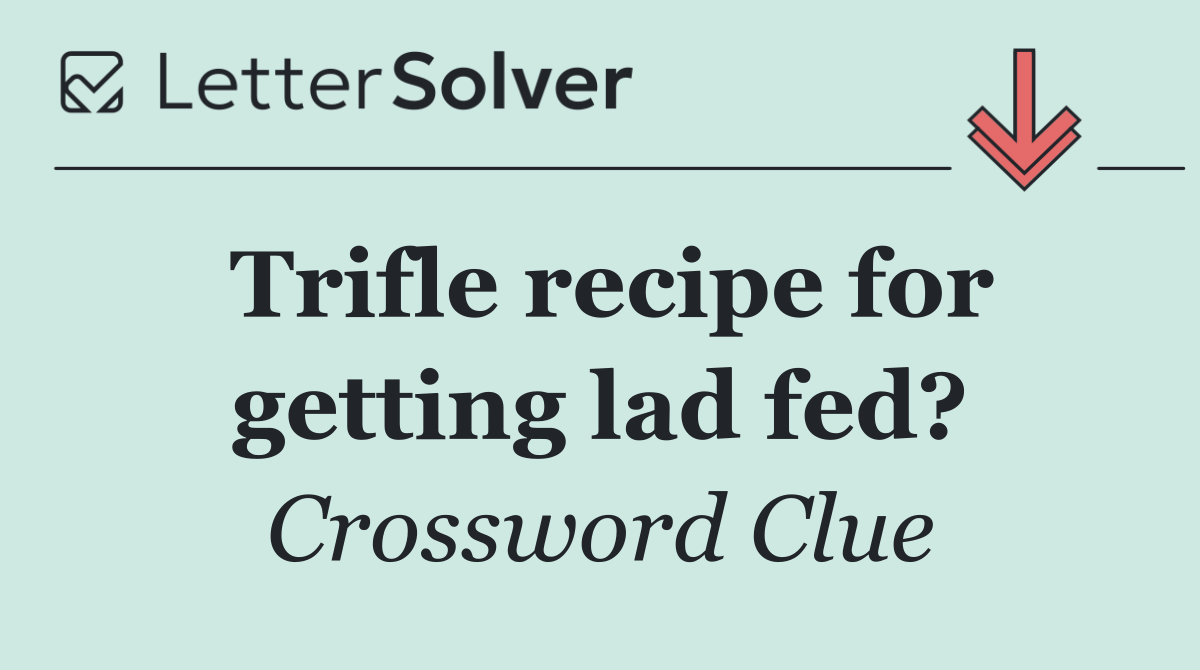 Trifle recipe for getting lad fed?