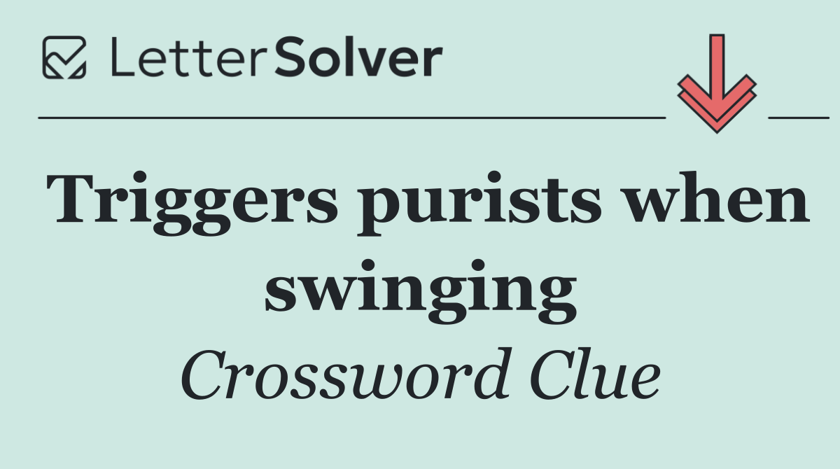 Triggers purists when swinging
