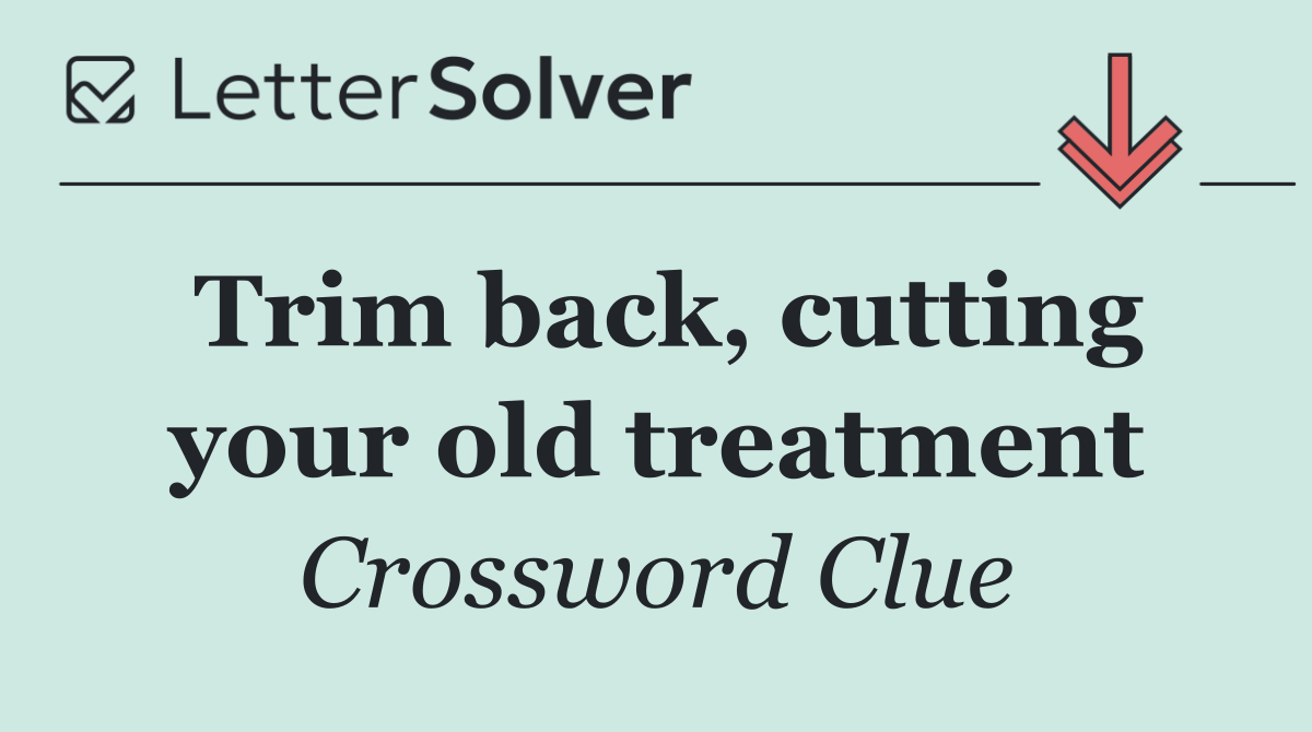 Trim back, cutting your old treatment