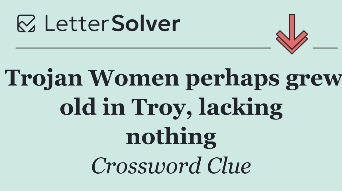 Trojan Women perhaps grew old in Troy, lacking nothing