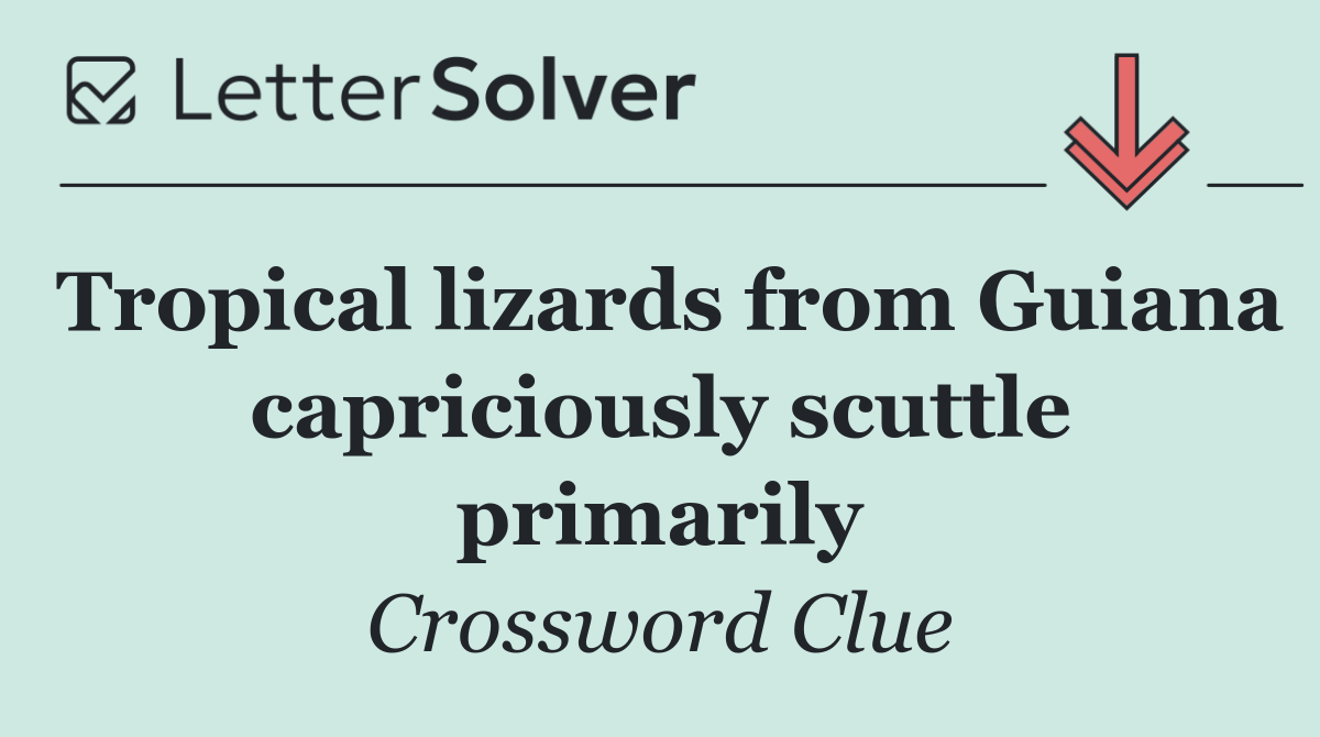 Tropical lizards from Guiana capriciously scuttle primarily