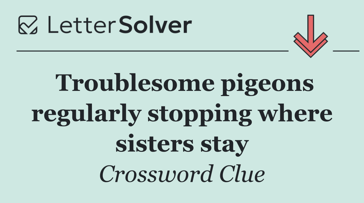 Troublesome pigeons regularly stopping where sisters stay