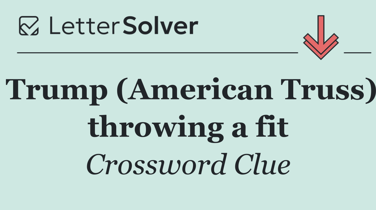 Trump (American Truss) throwing a fit