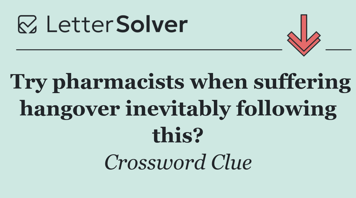 Try pharmacists when suffering hangover inevitably following this?