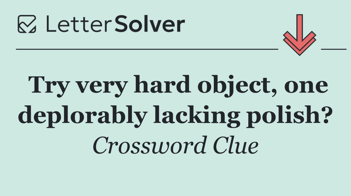 Try very hard object, one deplorably lacking polish?