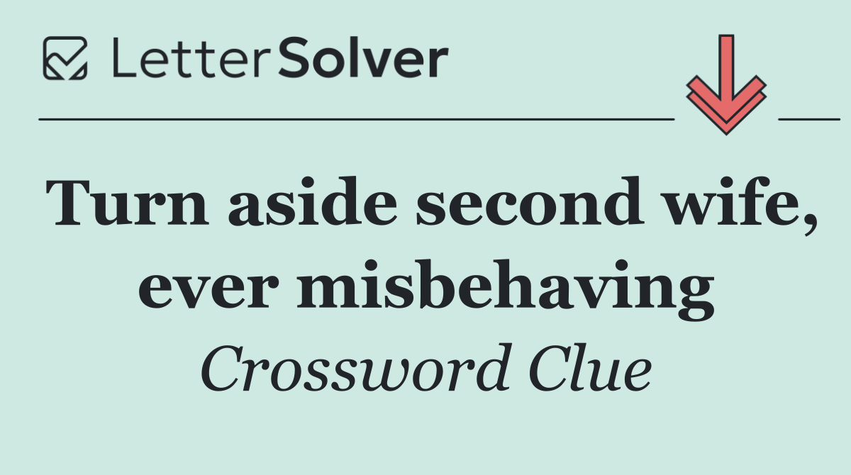 Turn aside second wife, ever misbehaving