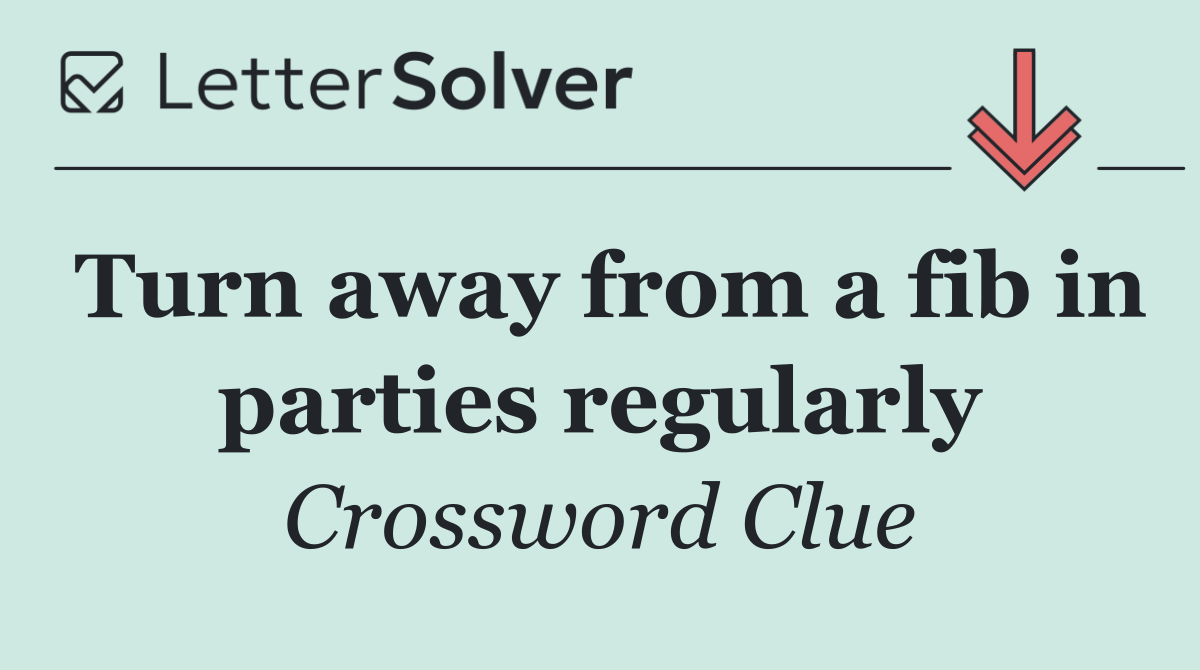 Turn away from a fib in parties regularly